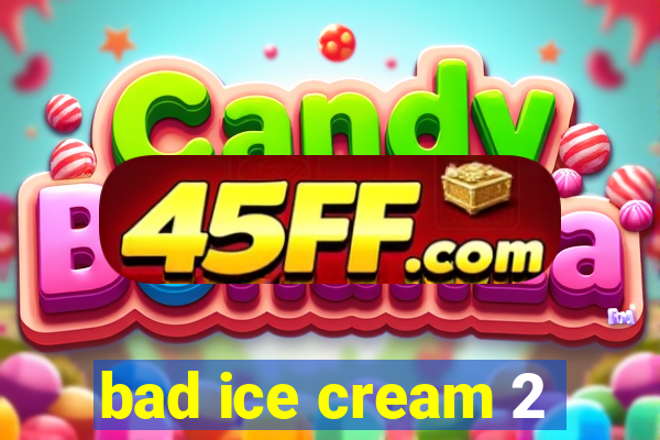 bad ice cream 2